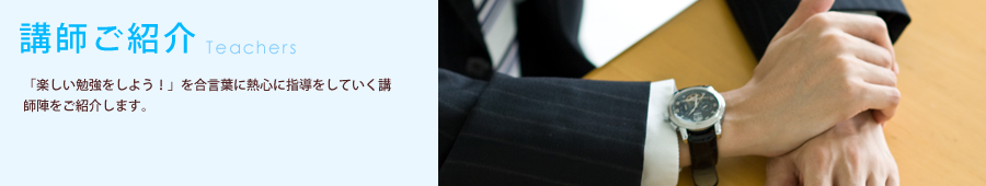 講師ご紹介 「楽しい勉強をしよう！」を合言葉に熱心に指導をしていく講師陣をご紹介します。